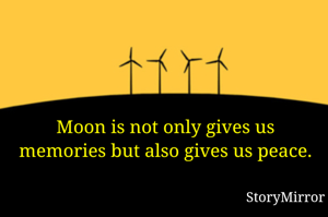 Moon is not only gives us memories but also gives us peace.