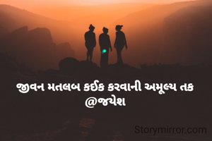 જીવન મતલબ કઈક કરવાની અમૂલ્ય તક
@જયેશ
