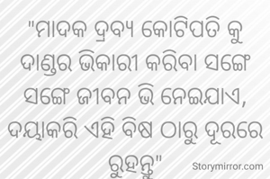 "ମାଦକ ଦ୍ରବ୍ୟ କୋଟିପତି କୁ ଦାଣ୍ଡର ଭିକାରୀ କରିବା ସଙ୍ଗେ ସଙ୍ଗେ ଜୀବନ ଭି ନେଇଯାଏ, ଦୟାକରି ଏହି ବିଷ ଠାରୁ ଦୂରରେ ରୁହନ୍ତୁ"


            
