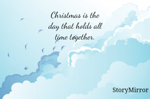 Christmas is the
day that holds all
time together.