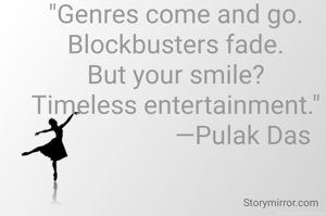 "Genres come and go.
Blockbusters fade.
But your smile?
Timeless entertainment."
                     —Pulak Das