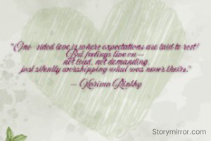 "One-sided love is where expectations are laid to rest!
But feelings live on—
not loud, not demanding,
 just silently worshipping what was never theirs."

— Karima Rinthy

