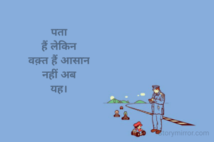 
पता
हैं लेकिन
वक़्त हैं आसान
नहीं अब
यह।
