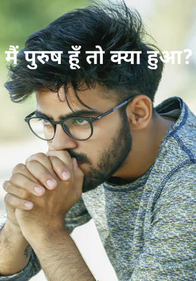 मैं पुरुष हूँ तो क्या हुआ?