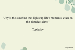 "Joy is the sunshine that lights up life's moments, even on the cloudiest days."

Topic:joy