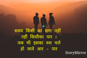 समय किसी का सगा नहीं 
नहीं किसीका यार ।
जब भी इसका वश चले
हो जावे आर - पार