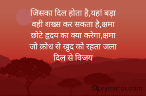 जिसका दिल होता है,यहां बड़ा
वही शख्स कर सकता है,क्षमा
छोटे हृदय का क्या करेगा,क्षमा
जो क्रोध से खुद को रहता जला
दिल से विजय
