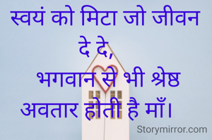 जन्म से पूर्व  संसार होती है माँ
 संगीत की दुनिया में वीणा की तार होती है माँ।
  उंगली पकड़कर जहां से रूबरू कराती है 
  हर घर की आधार होती है माँ।
  
   जीवन में अगर तूफान आ जाए ,
   हर कश्ती की पतवार होती है माँ।
   
   स्वयं को मिटा जो जीवन दे दे,
    भगवान से भी श्रेष्ठ अवतार होती है माँ।