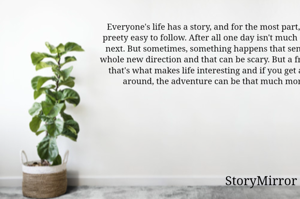 Everyone's life has a story, and for the most part, those stories are preety easy to follow. After all one day isn't much different from the next. But sometimes, something happens that sends the action in a whole new direction and that can be scary. But a friend once told me, that's what makes life interesting and if you get a sidekick or two around, the adventure can be that much more interesting
