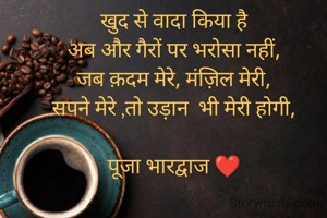 खुद से वादा किया है
अब और गैरों पर भरोसा नहीं,
जब क़दम मेरे, मंज़िल मेरी,
सपने मेरे ,तो उड़ान  भी मेरी होगी,

पूजा भारद्वाज ❤️

