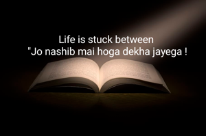 Life is stuck between 
"Jo nashib mai hoga dekha jayega !