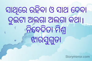 ସାଥିରେ ରହିବା ଓ ସାଥ ଦେବା ଦୁଇଟା ଅଲଗା ଅଲଗା କଥା।
ନିବେଦିତା ମିଶ୍ର
ଝାରସୁଗୁଡା