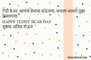 टेडी बेअर  म्हणजे प्रेमाचा मऊपणा, मनाला भावतो तुझा प्रेमळपणा 
HAPPY TEDDY BEAR DAY
सुषमा अजित राऊत