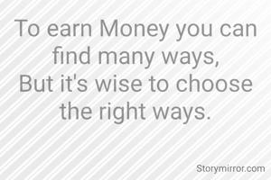 To earn Money you can find many ways,
But it's wise to choose the right ways.
