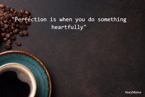 "Perfection is when you do something heartfully"