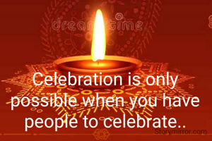 Celebration is only possible when you have people to celebrate..