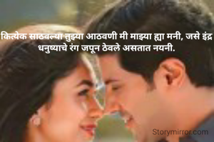 कित्येक साठवल्या तुझ्या आठवणी मी माझ्या ह्या मनी, जसे इंद्र धनुष्याचे रंग जपून ठेवले असतात नयनी.