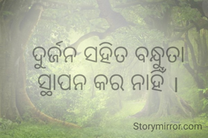 ଦୁର୍ଜନ ସହିତ ବନ୍ଧୁତା ସ୍ଥାପନ କର ନାହିଁ ।