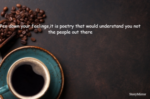 Pen down your feelings,it is poetry that would understand you not the people out there