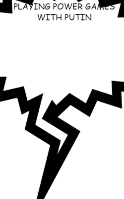 PLAYING POWER GAMES WITH PUTIN