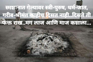 स्मशानात गेल्यावर स्त्री-पुरुष, धर्म-जात, गरीब-श्रीमंत काहीच दिसत नाही..दिसते ती फक्त राख..मग लाज आणि माज कशाला...