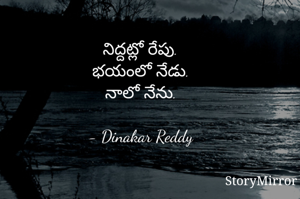 నిద్దట్లో రేపు.
భయంలో నేడు.
నాలో నేను.

- Dinakar Reddy