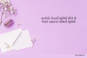 મુર્ખાઓ પોતાની ભૂલોથી શીખે છે
જયારે ડાહ્યાઓ બીજાની ભૂલોથી