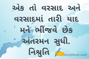 એક તો વરસાદ અને
વરસાદમાં તારી યાદ
મને ભીંજવે છેક
અંતરમન સુધી.
નિશ્રુતિ ✍️