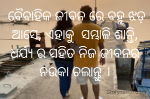  ବୈବାହିକ ଜୀବନ ରେ ବହୁ ଝଡ଼ ଆସେ, ଏହାକୁ  ସମ୍ଭାଳି ଶାନ୍ତି, ଧର୍ଯ୍ୟ ର ସହିତ ନିଜ ଜୀବନର ନ‌ଉକା ଚଲାନ୍ତୁ ।