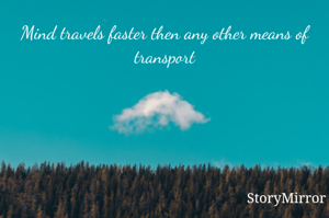 Mind travels faster then any other means of transport