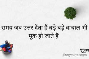समय जब उत्तर देता हैं बड़े बड़े वाचाल भी मूक हो जाते हैं 