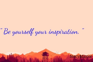 " Be yourself your inspiration. "