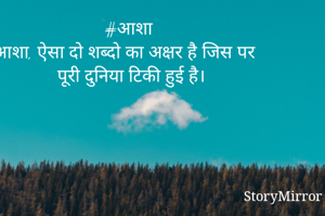 #आशा 
आशा, ऐसा दो शब्दो का अक्षर है जिस पर पूरी दुनिया टिकी हुई है।