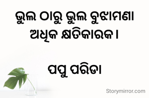 ଭୁଲ ଠାରୁ ଭୁଲ ବୁଝାମଣା ଅଧିକ କ୍ଷତିକାରକ।

ପପୁ ପରିଡା