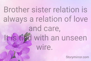 Brother sister relation is always a relation of love and care, 
It is tied with an unseen wire. 