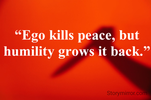 “Ego kills peace, but humility grows it back.”