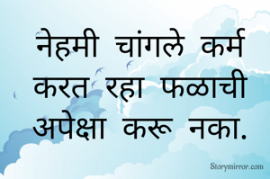 नेहमी चांगले कर्म करत रहा फळाची अपेक्षा करू नका.
