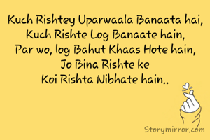 Kuch Rishtey Uparwaala Banaata hai,
Kuch Rishte Log Banaate hain,
Par wo, log Bahut Khaas Hote hain,
Jo Bina Rishte ke
Koi Rishta Nibhate hain..