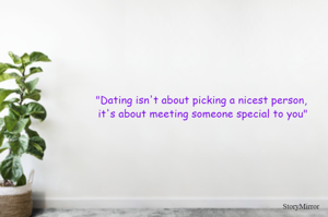 "Dating isn't about picking a nicest person, it's about meeting someone special to you"