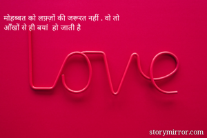 मोहब्बत को लफ़्ज़ों की जरूरत नहीं . वो तो 
आँखों से ही बयां  हो जाती है 