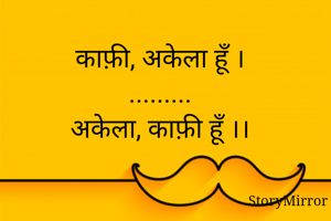 काफ़ी, अकेला हूँ ।
.........
अकेला, काफ़ी हूँ ।।




