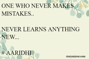 ONE WHO NEVER MAKES MISTAKES..

NEVER LEARNS ANYTHING NEW...

# AARIDHI