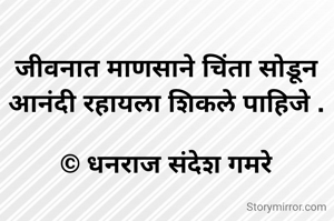 जीवनात माणसाने चिंता सोडून आनंदी रहायला शिकले पाहिजे .

© धनराज संदेश गमरे