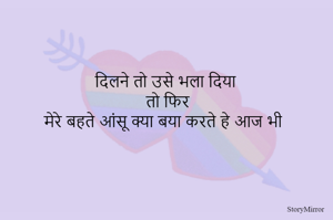 दिलने तो उसे भुला दिया 
तो फिर
मेरे बहते आंसू क्या बया करते हे आज भी 