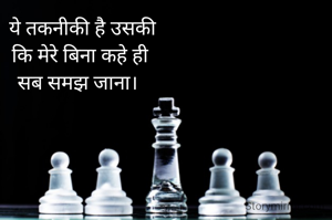   ये तकनीकी है उसकी 
कि मेरे बिना कहे ही
सब समझ जाना। 