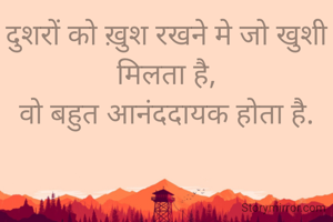 दुशरों को ख़ुश रखने मे जो खुशी मिलता है,
वो बहुत आनंददायक होता है.
