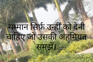 सम्मान सिर्फ़ उन्हीं को देनी चाहिए जो उसकी अहमियत समझें।