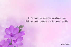 Life has no remote control so,
Get up and change it by your self.