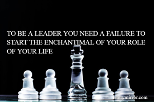 TO BE A LEADER YOU NEED A FAILURE TO START THE ENCHANTIMAL OF YOUR ROLE OF YOUR LIFE 