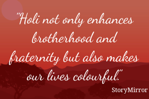 "Holi not only enhances brotherhood and fraternity but also makes our lives colourful."